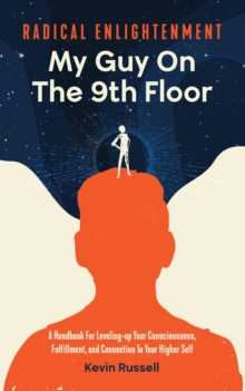 Radical Enlightenment: My Guy On The 9th Floor : A Handbook for Leveling-Up Your Consciousness, Fulfillment, and Connection to Your Higher Self