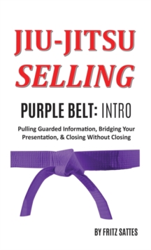 Jiu Jitsu Selling : Purple Belt Intro: Pulling Guarded Information, Bridging Your Presentation, & Closing Without Closing