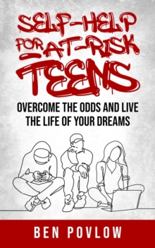 Self-Help for At-Risk Teens: Overcome the Odds and Live the Life of Your Dreams