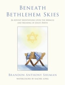 Beneath Bethlehem Skies : 26 Advent Meditations Upon The Miracle And Meaning Of Jesus's Birth