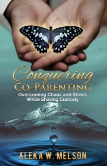 Conquering Co-Parenting : Overcoming Chaos and Stress While Sharing Custody