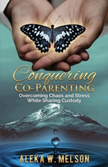 Conquering Co-Parenting : Overcoming Chaos and Stress While Sharing Custody