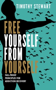 Free Yourself From Yourself: Fail-proof Principles For Addiction Recovery