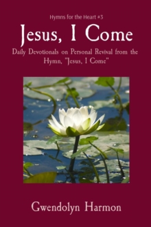 Jesus, I Come : Daily Devotionals on Personal Revival from the Hymn, "Jesus, I Come"