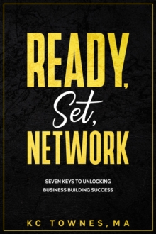 Ready, Set, Network : SEVEN KEYS TO UNLOCKING BUSINESS BUILDING SUCCESS