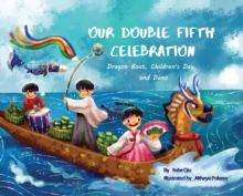 Our Double Fifth Celebration : Dragon Boat Festival, Children's Day and Dano (Asian Holiday Series)