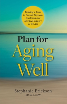 Plan for Aging Well : Building a Team to Provide Physical, Emotional, and Spiritual Support as We Age