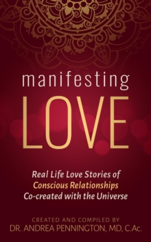 Manifesting Love : Real Life Love Stories of Conscious Relationships Co-created with the Universe