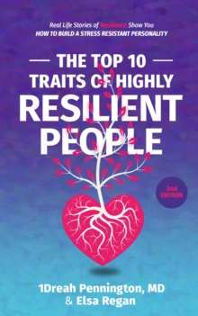 The Top 10 Traits of Highly Resilient People : Real Life Stories of Resilience Show You How to Build a Stress Resistant Personality