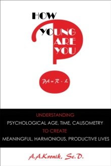 How Young Are You? : Understanding Psychological Age, Time, Causometry, to Create Meaningful, Harmonious, Productive Lives