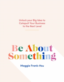 Be About Something : Unlock Your Big Idea to Catapult Your Business to the Next Level