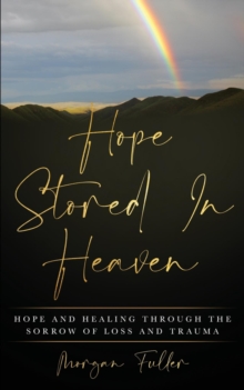 Hope Stored In Heaven : Hope and Healing Through The Sorrow of Loss and Trauma