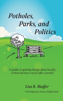 Potholes, Parks, and Politics : A guide to getting things done locally (without having to run for office yourself)