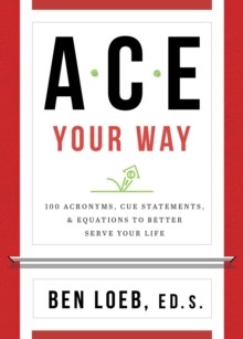 ACE Your Way : 100 Acronyms, Cue Statements, and Equations to Better Serve Your Life