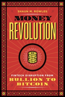 Money Revolution : Fintech Disruption from Bullion to Bitcoin