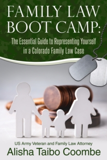 Family Law Boot Camp : The Essential Guide to Representing Yourself in a Colorado Family Law Case