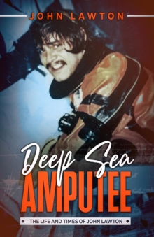 Deep Sea Amputee : The Life and Times of John Lawton