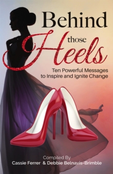 Behind those Heels : Ten Powerful Messages to Inspire and Ignite Change