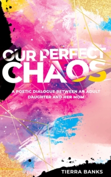 Our Perfect Chaos : A Poetic Dialogue Between an Adult Daughter and Her Mom