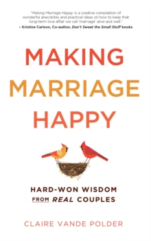 Making Marriage Happy : Hard-Won Wisdom from Real Couples