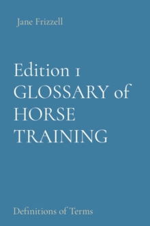 Edition 1 Horse Trainers' Glossary : Definitions of Terms for Training Finished Horses & Riders