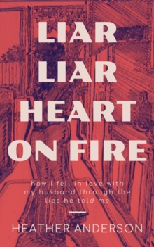 Liar Liar Heart on Fire : How I fell in love with my husband through the lies he told me.