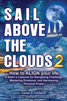 SAIL Above the Clouds 2 - How to Align Your Life : A Sailor's Lessons for Navigating Challenge, Mastering Emotions, and Harnessing Personal Power