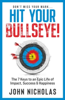 Hit Your Bullseye!: The 7 Keys to an Epic Life of Impact, Success & Happiness