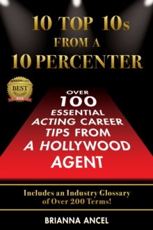 10 Top 10s From A 10 Percenter : Over 100 Essential Acting Career Tips From A Hollywood Agent