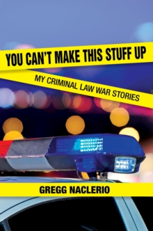 You Can't Make This Stuff Up: My Criminal Law War Stories