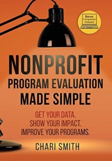 Nonprofit Program Evaluation Made Simple : Get your Data. Show your Impact. Improve your Programs.