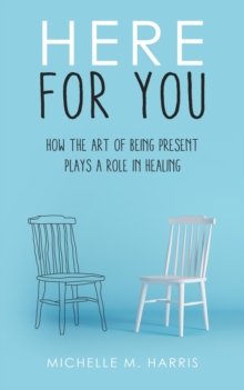 Here For You : How The Art Of Being Present Plays A Role In Healing