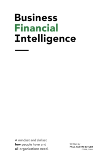 Business Financial Intelligence : A mindset and skillset few people have and all organizations need.