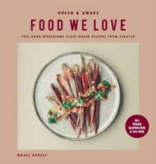 Green and Awake Food We Love : Feel-Good Wholesome Plant-Based Recipes from Scratch: All Vegan, Gluten-Free & Oil-Free