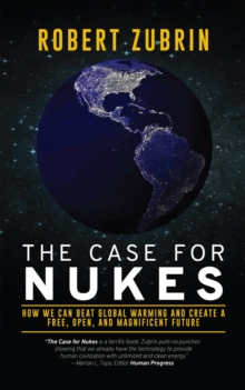 The Case For Nukes : How We Can Beat Global Warming and Create a Free, Open, and Magnificent Future