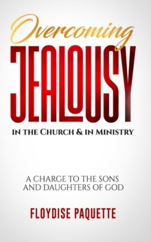 Overcoming Jealousy in the Church & in Ministry : A Charge to the Sons and Daughters of God