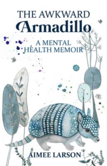 The Awkward Armadillo : A Mental Health Memoir