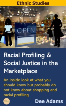 Racial Profiling and Social Justice in the Marketplace : An Inside Look at What You Should Know But Probably Do Not Know about Shopping and Racial Profiling