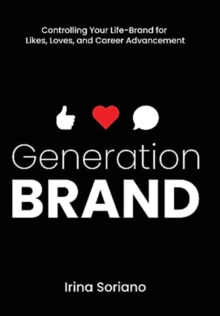 Generation Brand : Controlling Your Life-Brand for Likes, Loves and Career Advancement