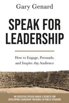 Speak for Leadership : How to Engage, Persuade, and Inspire Any Audience