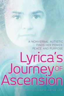 Lyrica's Journey of Ascension : A Nonverbal Autistic Finds Her Power, Peace, and Purpose