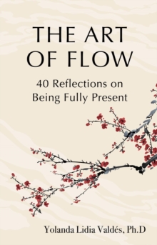 The Art of Flow : 40 Reflections on Being Fully Present