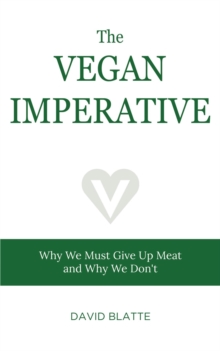 The Vegan Imperative : Why We Must Give Up Meat and Why We Don't