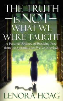 The Truth is NOT What We Were Taught : A Personal Journey of Breaking Free from the Spiritual Lies We've Inherited