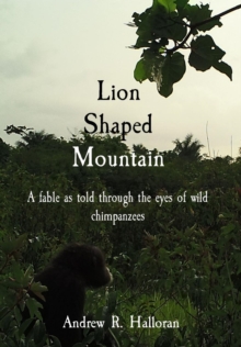 Lion Shaped Mountain : A fable as told through the eyes of wild chimpanzees