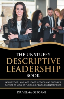 The Unstuffy Descriptive Leadership Book : Inclusive of Language Usage, Networking, Theories, Culture as well as Funding of Business Enterprises