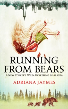 Running from Bears : A New Yorker's Wild Awakening in Alaska