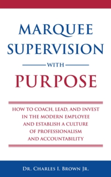 Marquee Supervision with Purpose : How to Coach, Lead, and Invest in the Modern Employee and Establish a Culture of Professionalism and Accountability