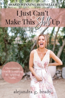 I Just Can't Make This Sh!t Up: Overcoming Fear and Accepting My Spiritual Gifts