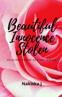 Beautiful Innocence Stolen : Healing from sexual abuse